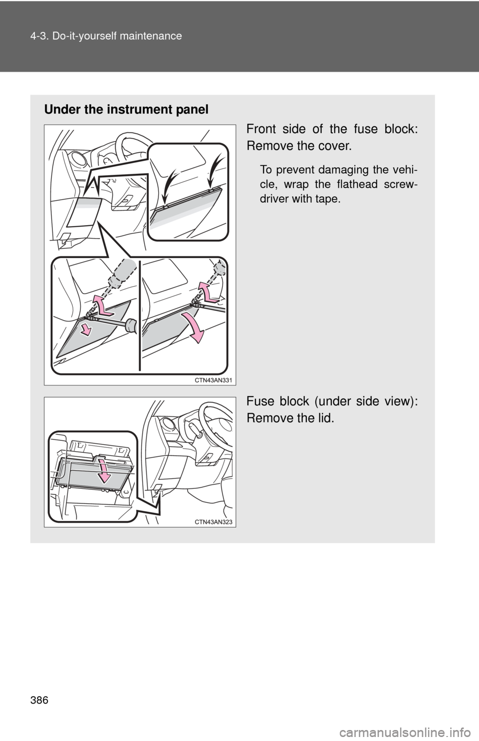 TOYOTA RAV4 EV 2013 1.G Owners Manual 386 4-3. Do-it-yourself maintenance
Under the instrument panelFront side of the fuse block:
Remove the cover.
To prevent damaging the vehi-
cle, wrap the flathead screw-
driver with tape.
Fuse block (
