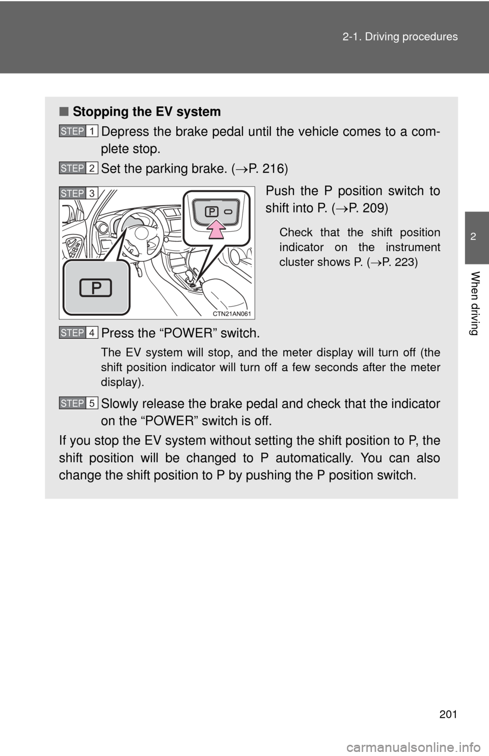 TOYOTA RAV4 EV 2014 1.G Owners Manual 201
2-1. Driving procedures
2
When driving
■
Stopping the EV system
Depress the brake pedal until  the vehicle comes to a com-
plete stop.
Set the parking brake. ( P. 216)
Push the P position swi