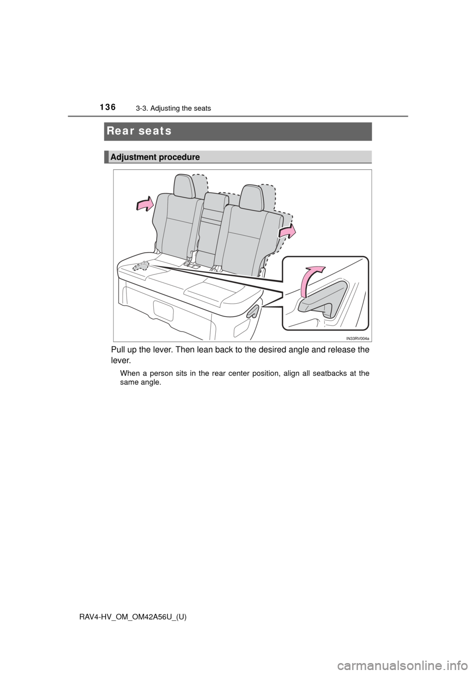 TOYOTA RAV4 HYBRID 2016 XA40 / 4.G Owners Manual 136
RAV4-HV_OM_OM42A56U_(U)
3-3. Adjusting the seats
Rear seats
Pull up the lever. Then lean back to the desired angle and release the
lever.
When a person sits in the rear center position, align all 