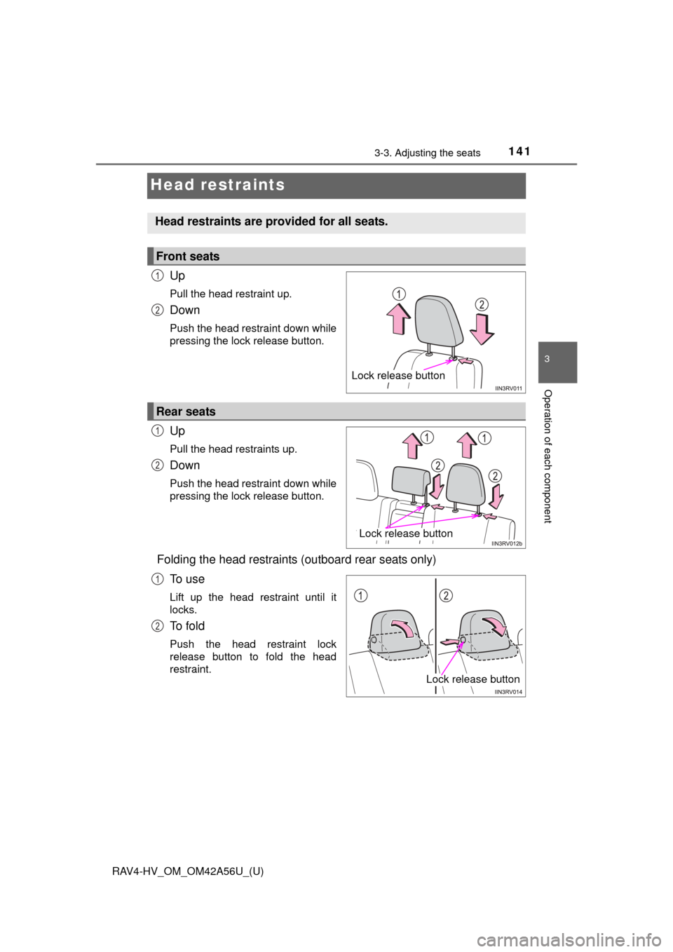 TOYOTA RAV4 HYBRID 2016 XA40 / 4.G Owners Manual 141
RAV4-HV_OM_OM42A56U_(U)
3-3. Adjusting the seats
3
Operation of each component
Head restraints
Up
Pull the head restraint up.
Down
Push the head restraint down while
pressing the lock release butt