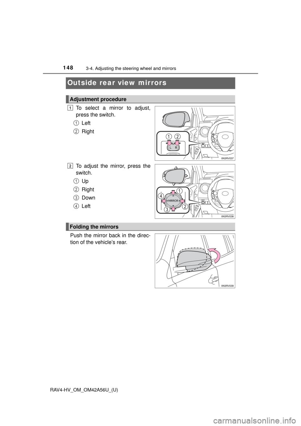 TOYOTA RAV4 HYBRID 2016 XA40 / 4.G Owners Manual 1483-4. Adjusting the steering wheel and mirrors
RAV4-HV_OM_OM42A56U_(U)
Outside rear view mirrors
To select a mirror to adjust,
press the switch.Left
Right
To adjust the mirror, press the
switch. Up
