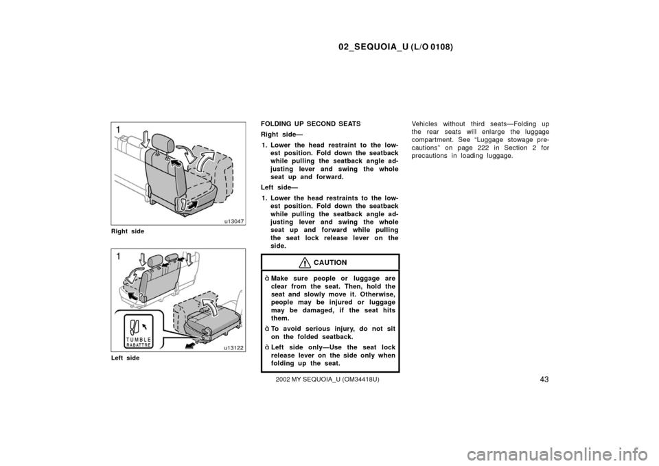 TOYOTA SEQUOIA 2002 1.G Owners Manual 02_SEQUOIA_U (L/O 0108)
432002 MY SEQUOIA_U (OM34418U)
Right side
Left side
FOLDING UP SECOND SEATS
Right side—1. Lower the head restraint to the low- est position. Fold down the seatback
while pull