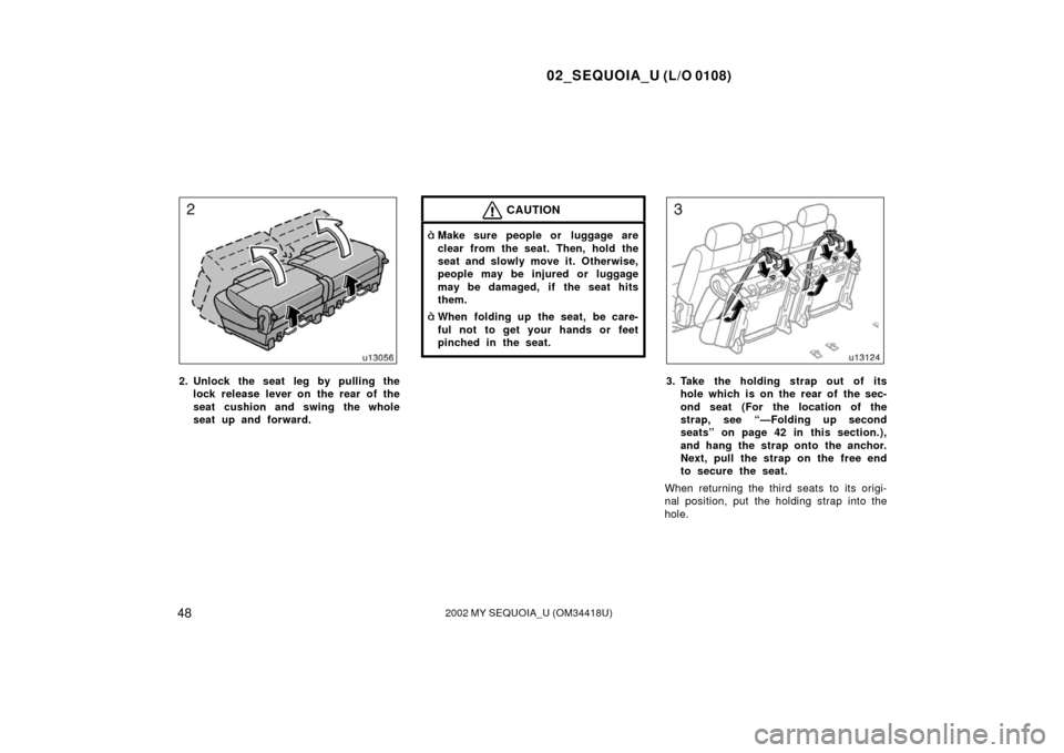 TOYOTA SEQUOIA 2002 1.G Owners Manual 02_SEQUOIA_U (L/O 0108)
482002 MY SEQUOIA_U (OM34418U)
2. Unlock the seat leg by pulling thelock release lever on the rear of the
seat cushion and swing the whole
seat up and forward.
CAUTION
Make su