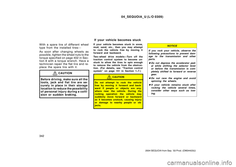 TOYOTA SEQUOIA 2004 1.G Owners Manual 04_SEQUOIA_U (L/O 0309)
342
2004 SEQUOIA from Sep. ’03 Prod. (OM34423U)
With a spare tire of different wheel
type from the installed tires—
As soon after changing wheels as
possible, tighten the w
