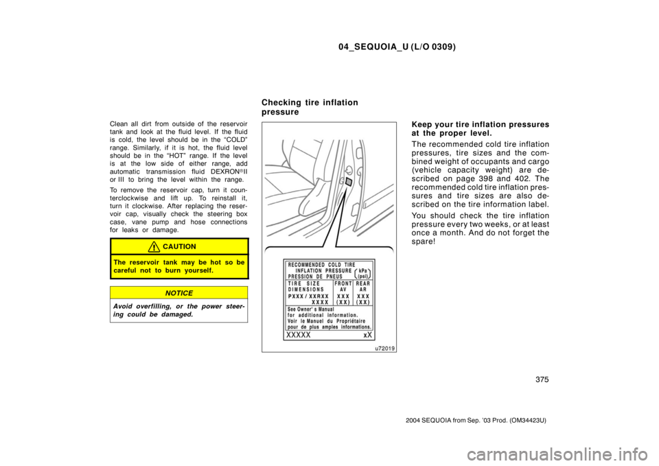 TOYOTA SEQUOIA 2004 1.G Owners Manual 04_SEQUOIA_U (L/O 0309)
375
2004 SEQUOIA from Sep. ’03 Prod. (OM34423U)
Clean all dirt from outside of the reservoir
tank and look at the fluid level. If the fluid
is cold, the level should be in t TOYOTA SEQUOIA 2004 1.G Owners Manual 04_SEQUOIA_U (L/O 0309)
375
2004 SEQUOIA from Sep. ’03 Prod. (OM34423U)
Clean all dirt from outside of the reservoir
tank and look at the fluid level. If the fluid
is cold, the level should be in t