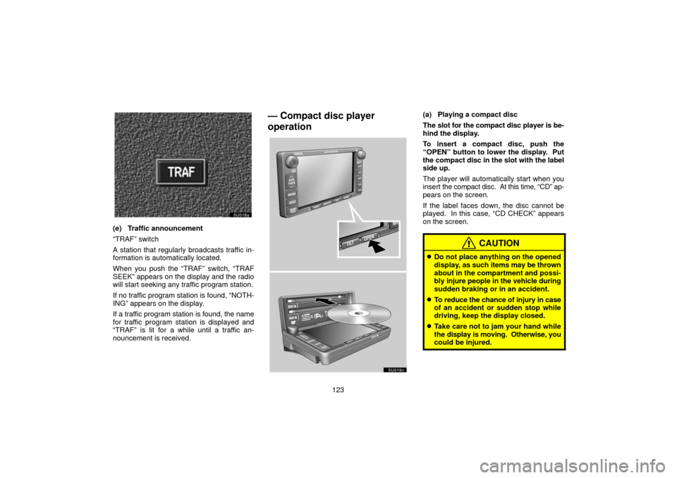 TOYOTA SEQUOIA 2006 1.G Navigation Manual 123
(e) Traffic announcement
“TRAF” switch
A station that regularly broadcasts traffic in-
formation is automatically located.
When you push the “TRAF” switch, “TRAF
SEEK” appears on the d