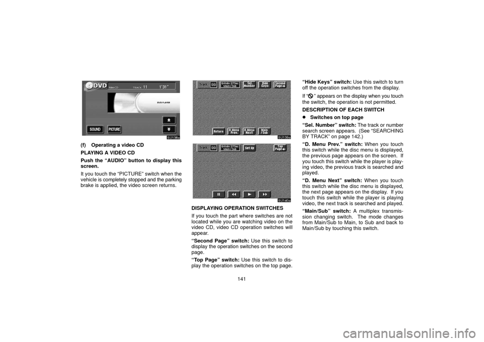 TOYOTA SEQUOIA 2006 1.G Navigation Manual 141
(f) Operating a video CD
PLAYING A VIDEO CD
Push the “AUDIO” button to display this
screen.
It you touch the “PICTURE” switch when the
vehicle is completely stopped and the parking
brake i TOYOTA SEQUOIA 2006 1.G Navigation Manual 141
(f) Operating a video CD
PLAYING A VIDEO CD
Push the “AUDIO” button to display this
screen.
It you touch the “PICTURE” switch when the
vehicle is completely stopped and the parking
brake i