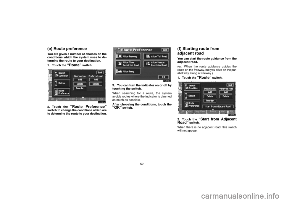 TOYOTA SEQUOIA 2006 1.G Navigation Manual 52
(e) Route preference
You are given a number of choices on the
conditions which the system uses to de-
termine the route to your destination.
1. Touch the 
“Route” switch.
2. Touch the “Route 