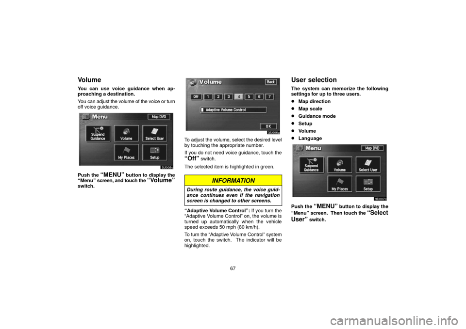 TOYOTA SEQUOIA 2006 1.G Navigation Manual 67
Volume
You can use voice guidance when ap-
proaching a destination.
You can adjust the volume of the voice or turn
off voice guidance.
Push the “MENU” button to display the
“Menu”  screen, 