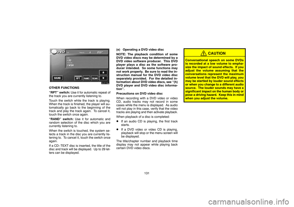 TOYOTA SEQUOIA 2007 1.G Navigation Manual 131
5U119a
OTHER FUNCTIONS
“RPT” switch: Use it for automatic repeat of
the track you are currently listening to.
Touch the switch while the track is playing.
When the track is finished, the playe