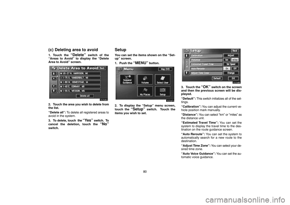 TOYOTA SEQUOIA 2007 1.G Navigation Manual 80
(c) Deleting area to avoid
1. Touch the “Delete” switch of the
“Areas to Avoid” to display the “Delete
Area to Avoid” screen.
3U046a
2. Touch the area you wish to delete from
the list.
TOYOTA SEQUOIA 2007 1.G Navigation Manual 80
(c) Deleting area to avoid
1. Touch the “Delete” switch of the
“Areas to Avoid” to display the “Delete
Area to Avoid” screen.
3U046a
2. Touch the area you wish to delete from
the list.
