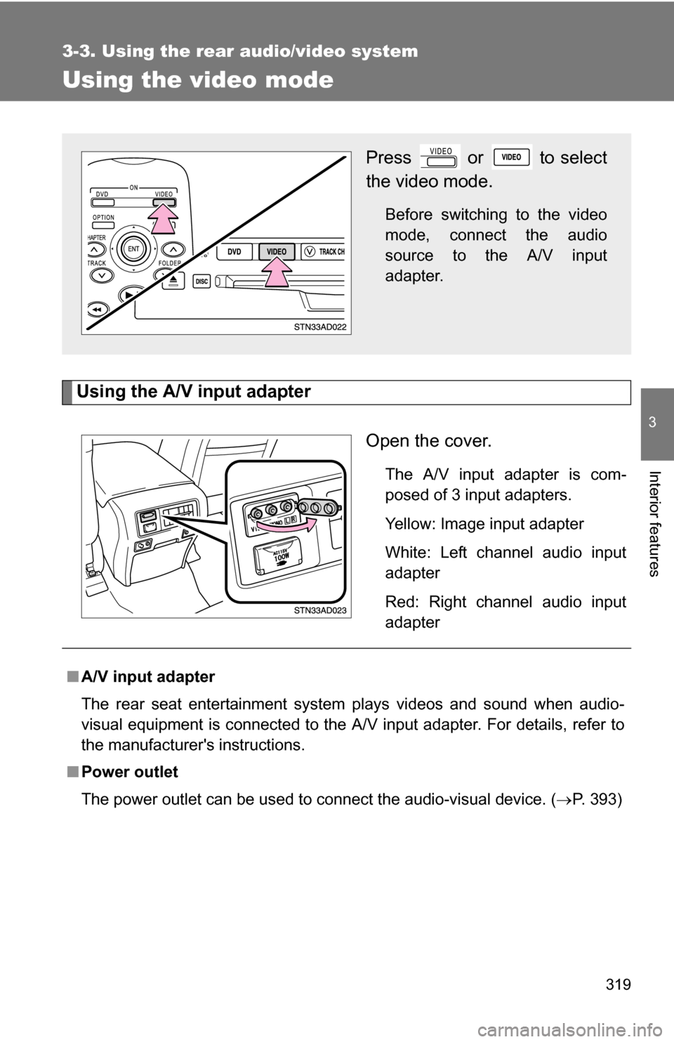 TOYOTA SEQUOIA 2008 2.G Owners Manual 319
3-3. Using the rear audio/video system
3
Interior features
Using the video mode
Using the A/V input adapterOpen the cover.
The A/V input adapter is com-
posed of 3 input adapters.
Yellow: Image in