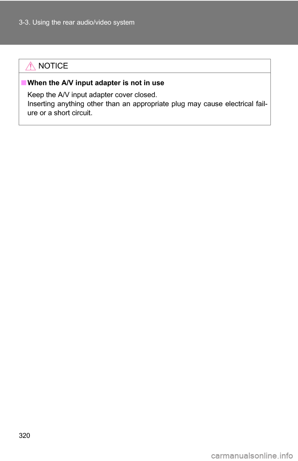 TOYOTA SEQUOIA 2008 2.G Owners Manual 320 3-3. Using the rear audio/video system
NOTICE
■When the A/V input adapter is not in use
Keep the A/V input adapter cover closed. 
Inserting anything other than an appropriate plug may cause elec