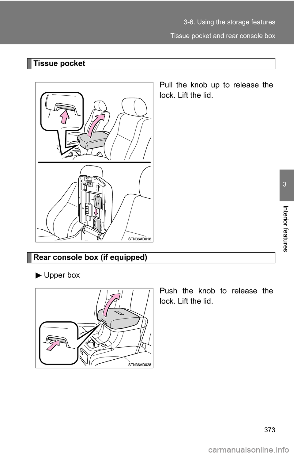 TOYOTA SEQUOIA 2008 2.G Owners Manual 373
3-6. Using the 
storage features
3
Interior features
Tissue pocket
Pull the knob up to release the
lock. Lift the lid.
Rear console box (if equipped)Upper box Push the knob to release the
lock. Li