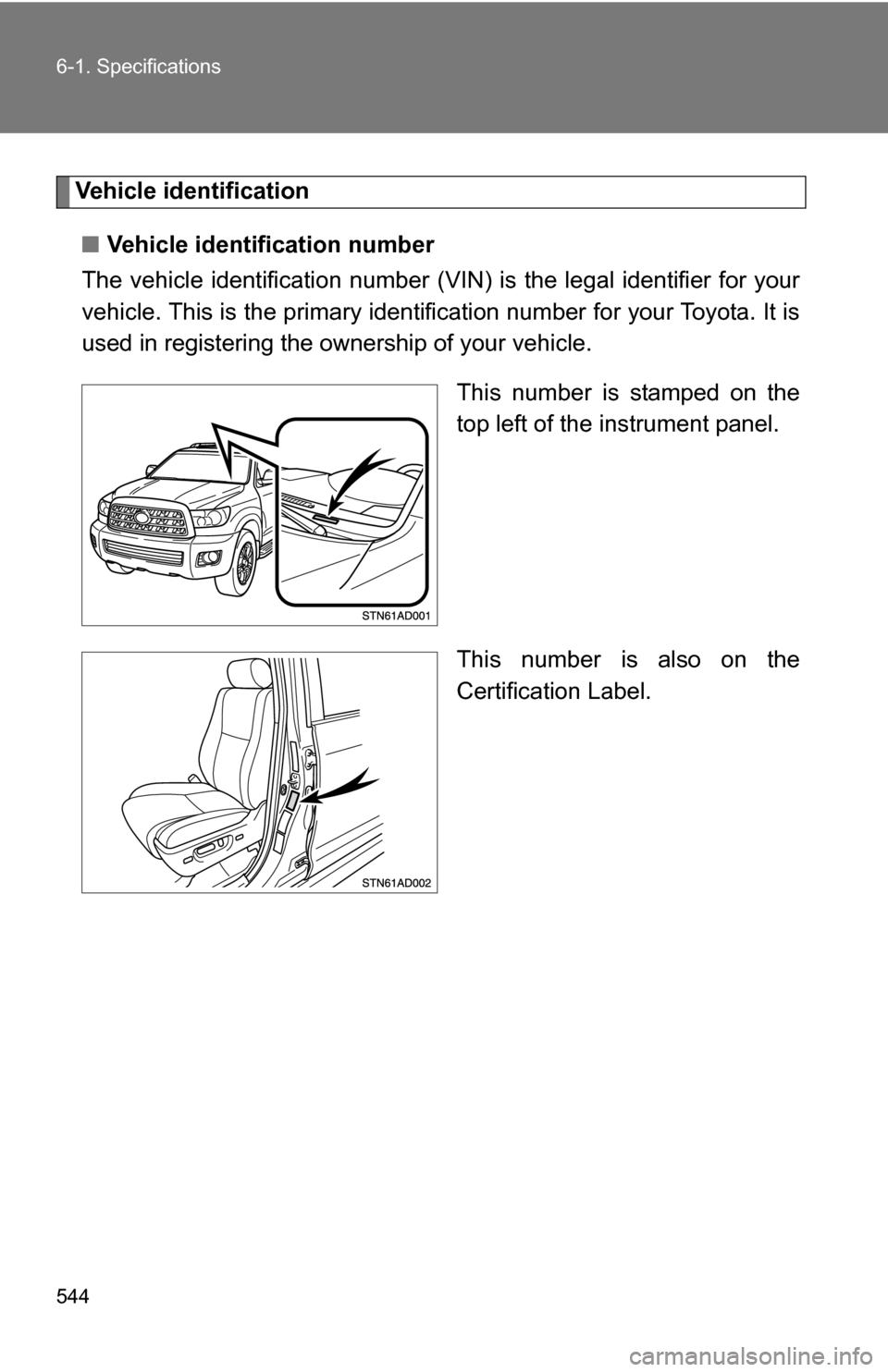 TOYOTA SEQUOIA 2008 2.G Owners Manual 544 6-1. Specifications
Vehicle identification■ Vehicle identification number
The vehicle identificati on number (VIN) is the legal identifier for your
vehicle. This is the primary identification nu