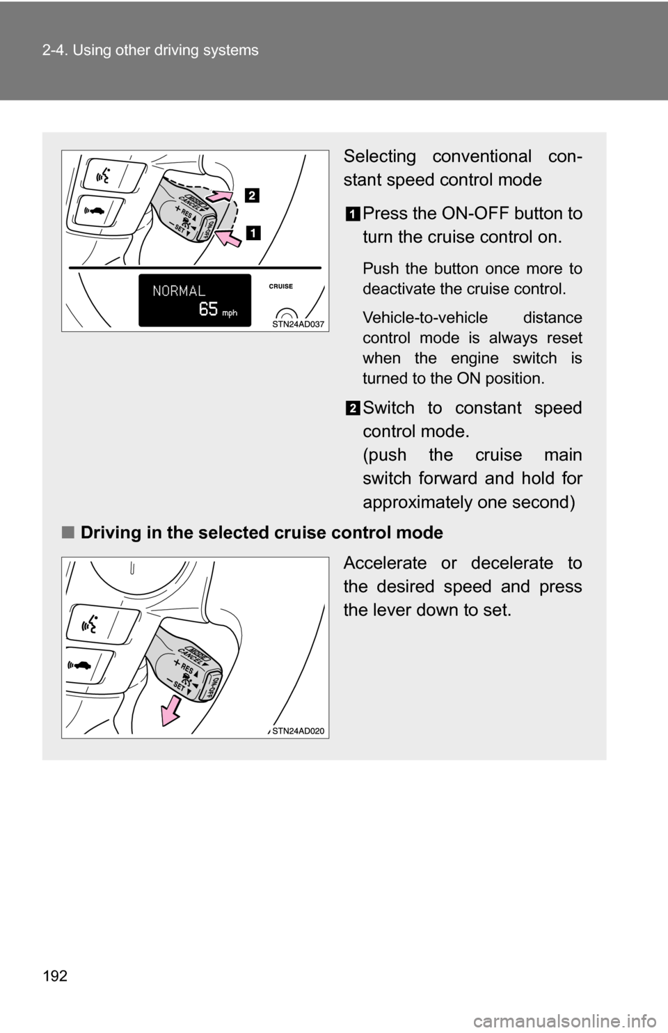 TOYOTA SEQUOIA 2009 2.G Owners Manual 192 2-4. Using other driving systems
Selecting conventional con-
stant speed control modePress the ON-OFF button to
turn the cruise control on.
Push the button once more to
deactivate the cruise contr