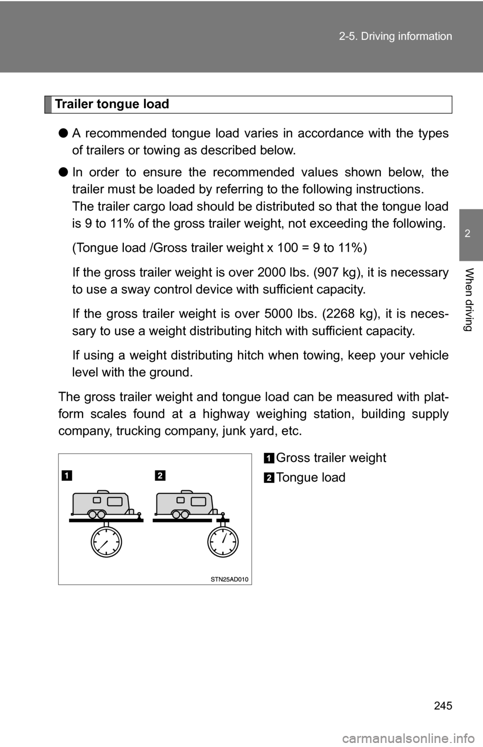 TOYOTA SEQUOIA 2009 2.G Owners Manual 245
2-5. Driving information
2
When driving
Trailer tongue load
● A recommended tongue load varies in accordance with the types
of trailers or towing as described below.
● In order to ensure the r