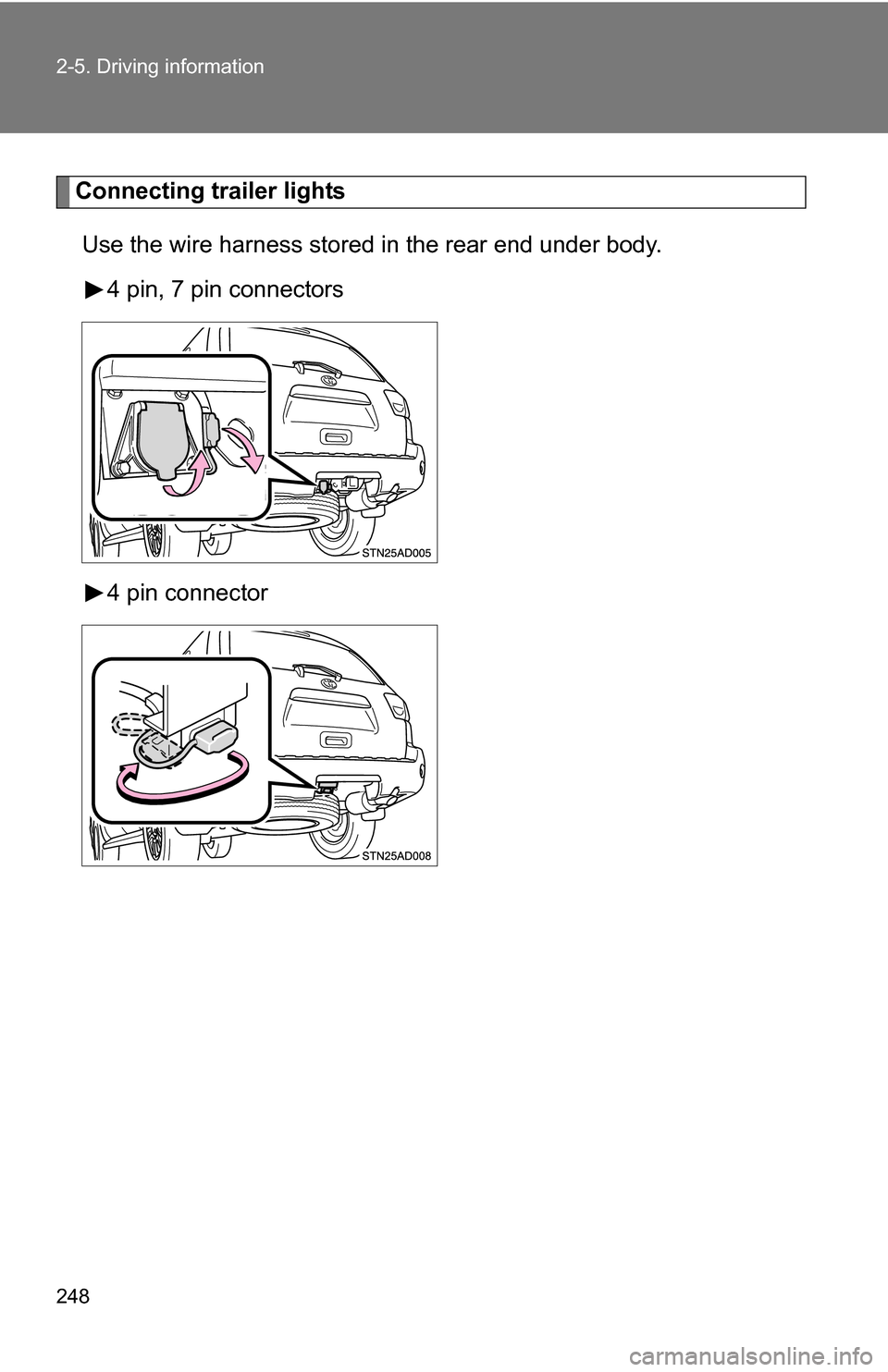 TOYOTA SEQUOIA 2009 2.G Owners Manual 248 2-5. Driving information
Connecting trailer lightsUse the wire harness stored in the rear end under body. 4 pin, 7 pin connectors
4 pin connector 