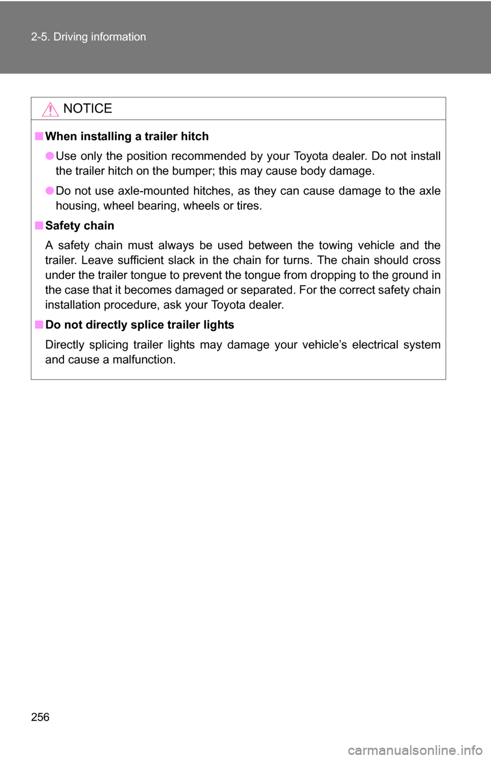 TOYOTA SEQUOIA 2009 2.G Owners Manual 256 2-5. Driving information
NOTICE
■When installing a trailer hitch
●Use only the position recommended by your Toyota dealer. Do not install
the trailer hitch on the bumper; this may cause body d