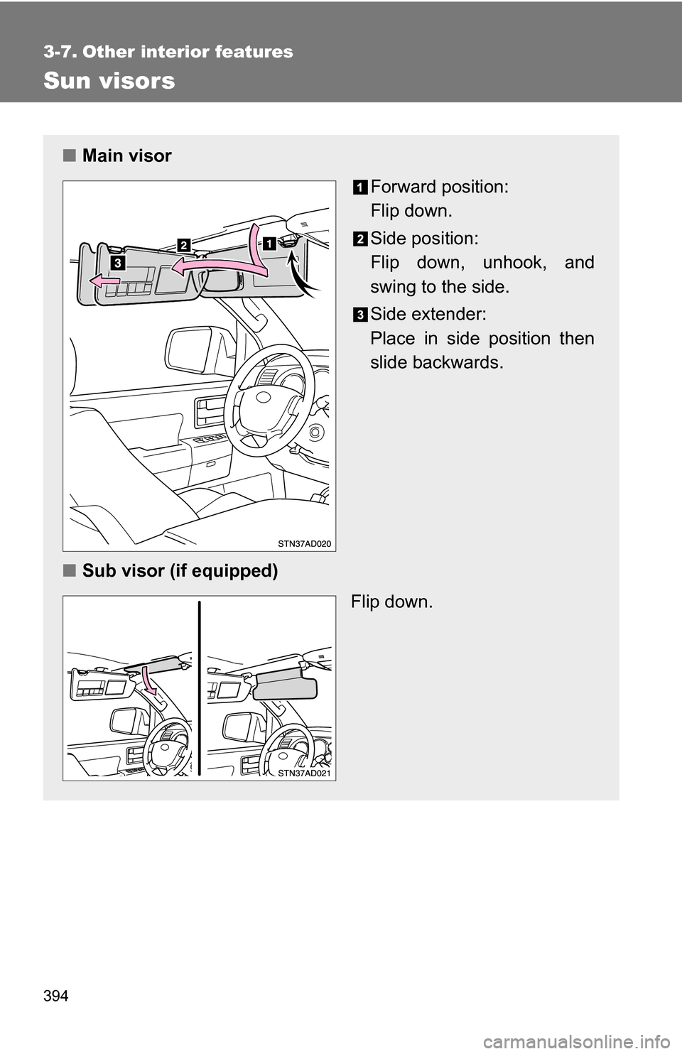 TOYOTA SEQUOIA 2009 2.G Owners Manual 394
3-7. Other interior features
Sun visors
■Main visor
Forward position: 
Flip down.
Side position: 
Flip down, unhook, and
swing to the side.
Side extender:
Place in side position then
slide backw