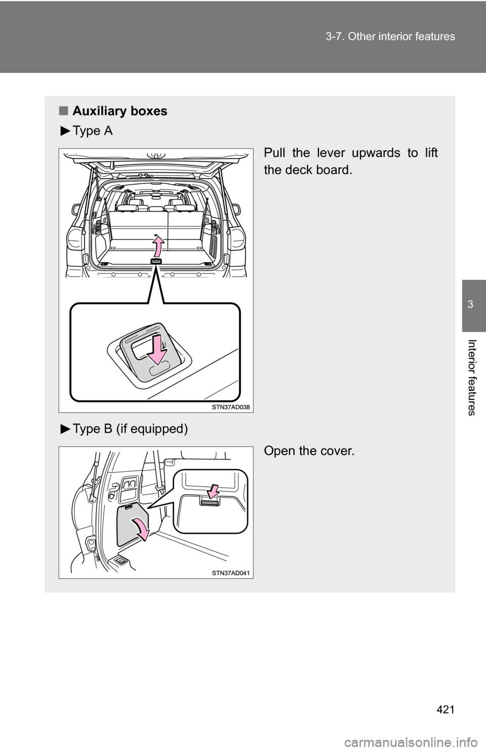TOYOTA SEQUOIA 2009 2.G Owners Manual 421
3-7. Other interior features
3
Interior features
■
Auxiliary boxes
Ty p e  A
Pull the lever upwards to lift
the deck board.
Type B (if equipped) Open the cover. 