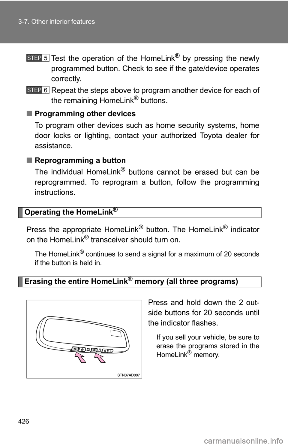 TOYOTA SEQUOIA 2009 2.G Owners Manual 426 3-7. Other interior features
Test the operation of the HomeLink® by pressing the newly
programmed button. Check to se e if the gate/device operates
correctly.
Repeat the steps above to program an