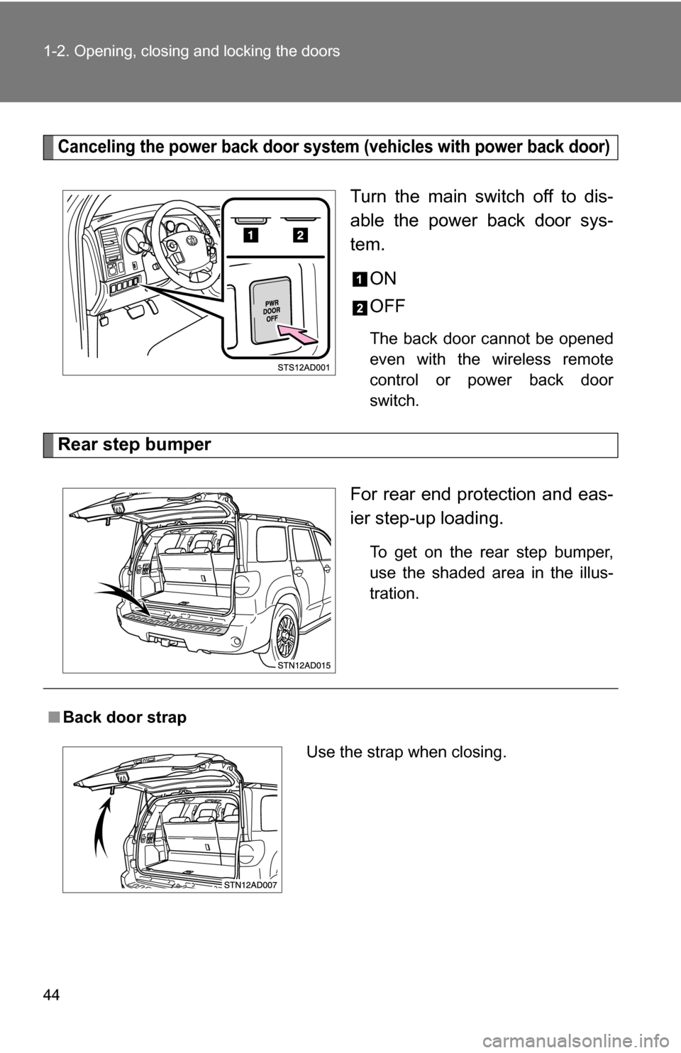 TOYOTA SEQUOIA 2009 2.G Owners Manual 44 1-2. Opening, closing and locking the doors
Canceling the power back door system (vehicles with power back door)
Turn the main switch off to dis-
able the power back door sys-
tem.
ON
OFF
The back 