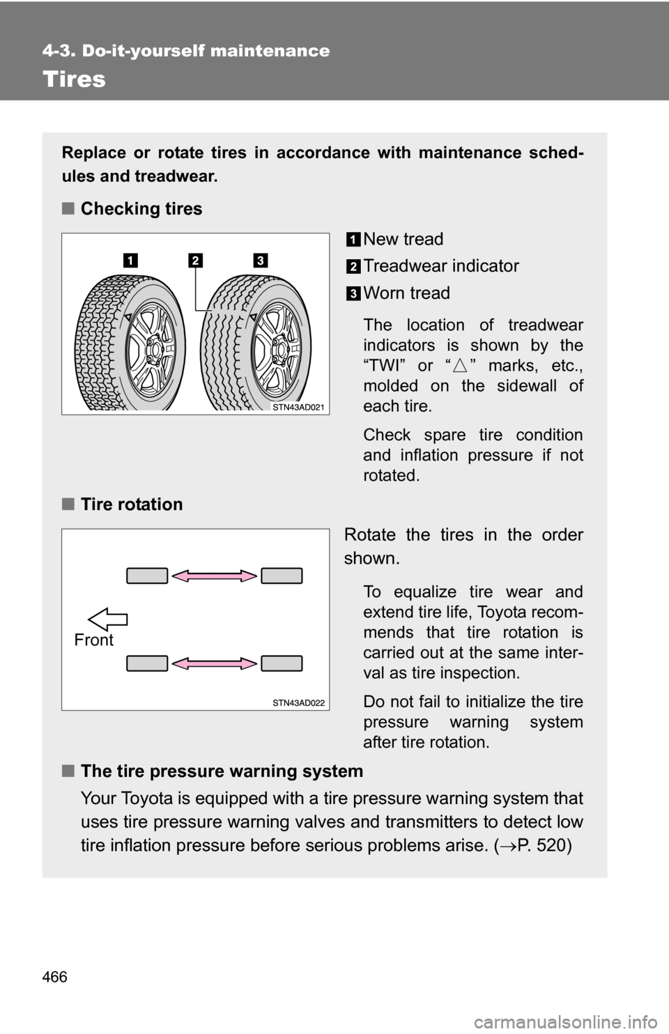 TOYOTA SEQUOIA 2009 2.G Owners Manual 466
4-3. Do-it-yourself maintenance
Tires
Replace or rotate tires in accordance with maintenance sched-
ules and treadwear.
■Checking tires
New tread
Treadwear indicator
Worn tread
The location of t