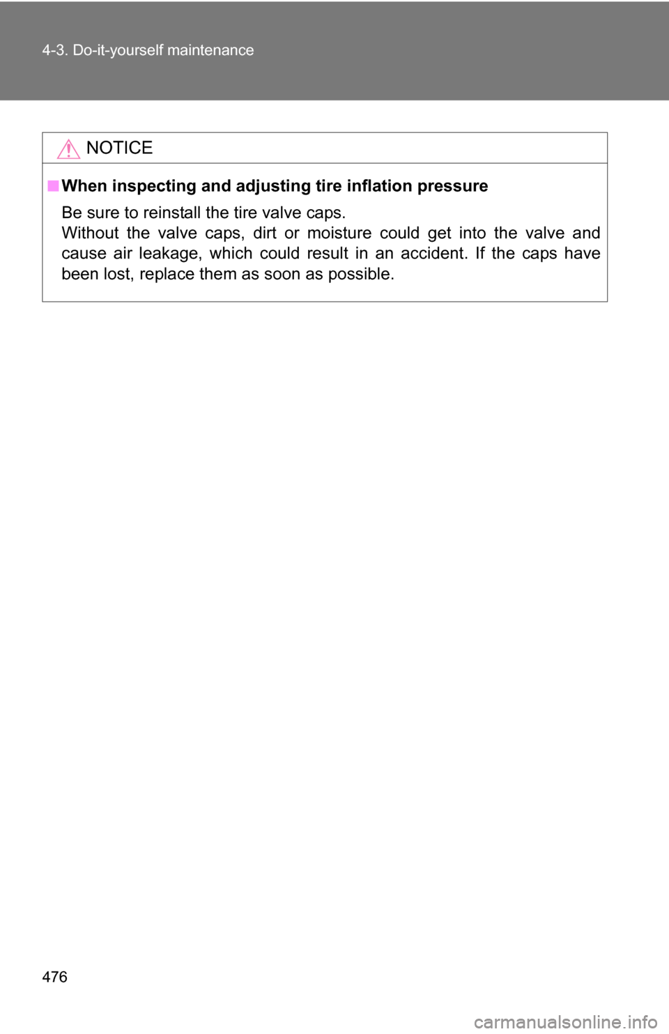 TOYOTA SEQUOIA 2009 2.G Owners Manual 476 4-3. Do-it-yourself maintenance
NOTICE
■When inspecting and adjusting tire inflation pressure
Be sure to reinstall the tire valve caps.
Without the valve caps, dirt or moisture could get into th