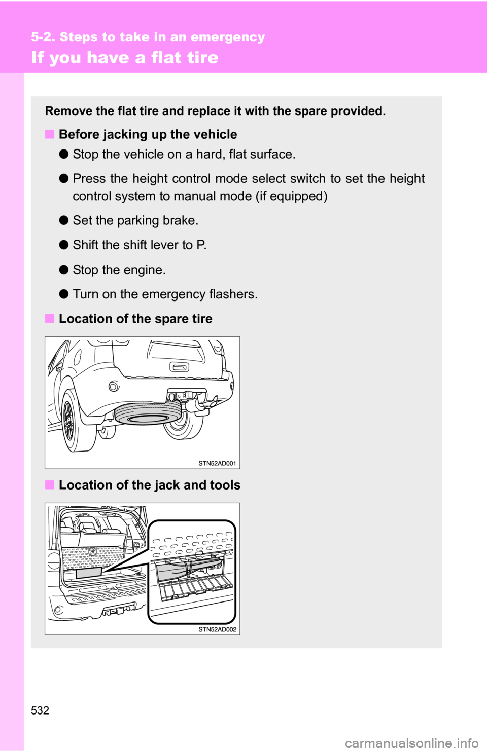 TOYOTA SEQUOIA 2009 2.G Owners Manual 532
5-2. Steps to take in an emergency
If you have a flat tire
Remove the flat tire and replace it with the spare provided.
■Before jacking up the vehicle
●Stop the vehicle on a hard, flat surface