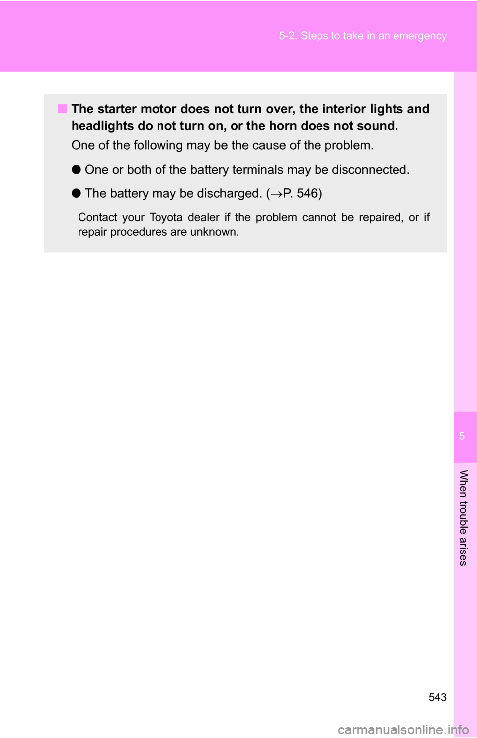 TOYOTA SEQUOIA 2009 2.G Owners Manual 5
When trouble arises
543
5-2. Steps to take in an emergency
■
The starter motor does not turn  over, the interior lights and
headlights do not turn on, or the horn does not sound.
One of the follow