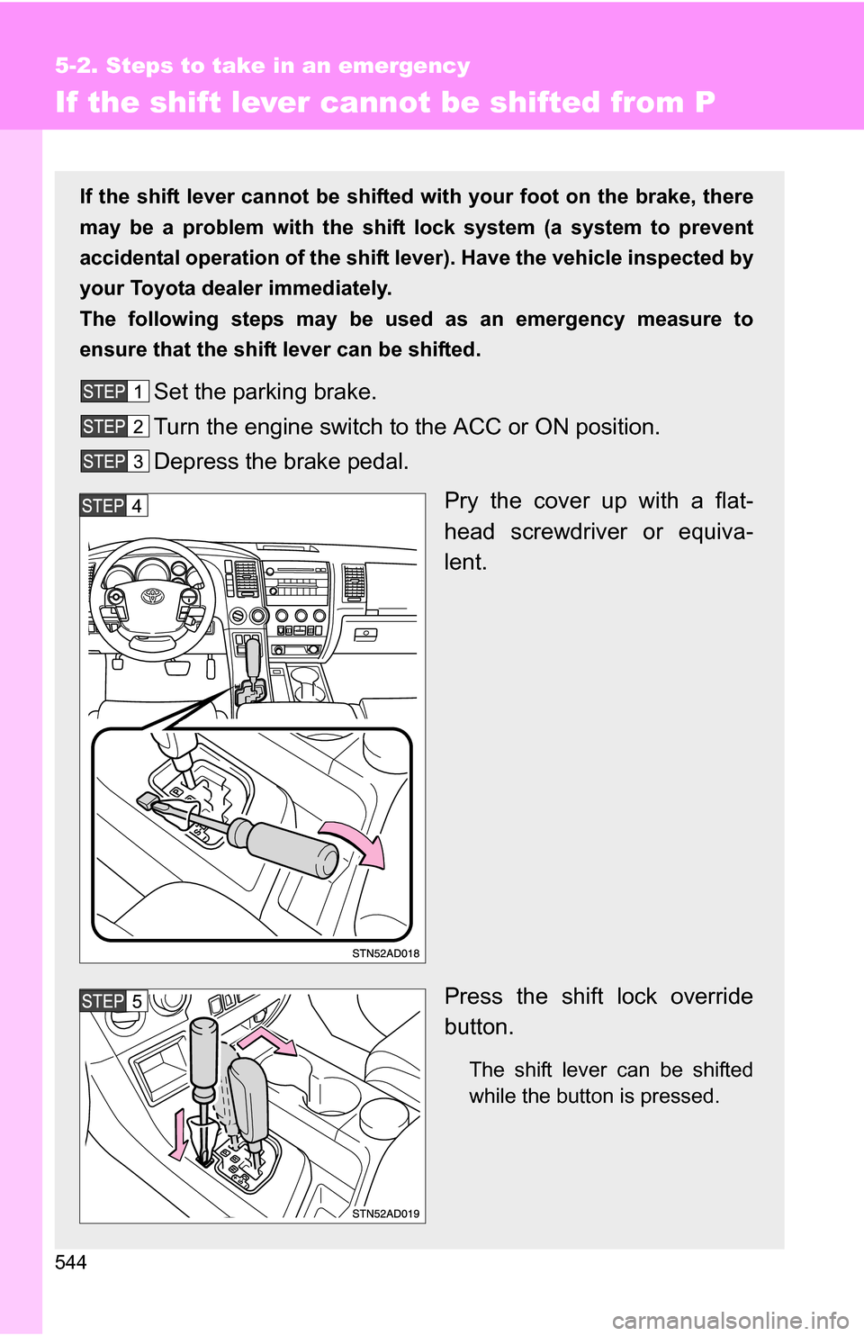 TOYOTA SEQUOIA 2009 2.G Owners Manual 544
5-2. Steps to take in an emergency
If the shift lever cannot be shifted from P
If the shift lever cannot be shifted with your foot on the brake, there
may be a problem with the shift  lock system 