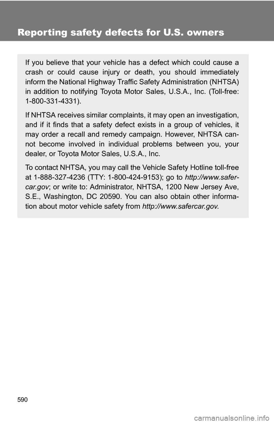 TOYOTA SEQUOIA 2009 2.G Owners Manual 590
Reporting safety defects for U.S. owners
If you believe that your vehicle has a defect which could cause a
crash or could cause injury or death, you should immediately
inform the National Highway 