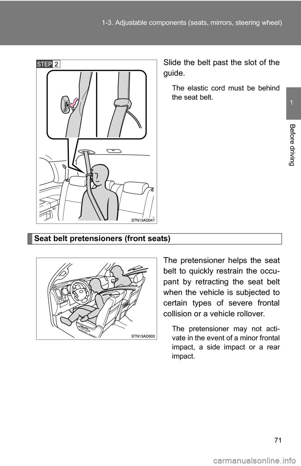 TOYOTA SEQUOIA 2009 2.G Owners Manual 71
1-3. Adjustable components (s
eats, mirrors, steering wheel)
1
Before driving
Slide the belt past the slot of the
guide.
The elastic cord must be behind
the seat belt.
Seat belt pretensioners (fron