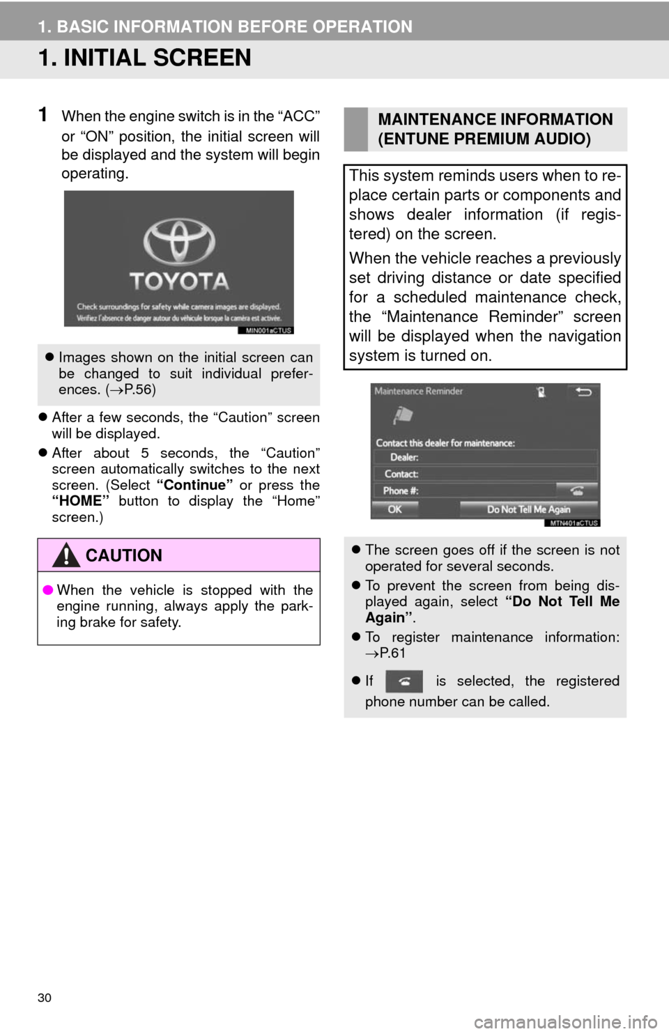 TOYOTA SEQUOIA 2014 2.G Navigation Manual 30
1. BASIC INFORMATION BEFORE OPERATION
1. INITIAL SCREEN
1When the engine switch is in the “ACC”
or “ON” position, the initial screen will
be displayed and the system will begin
operating.
