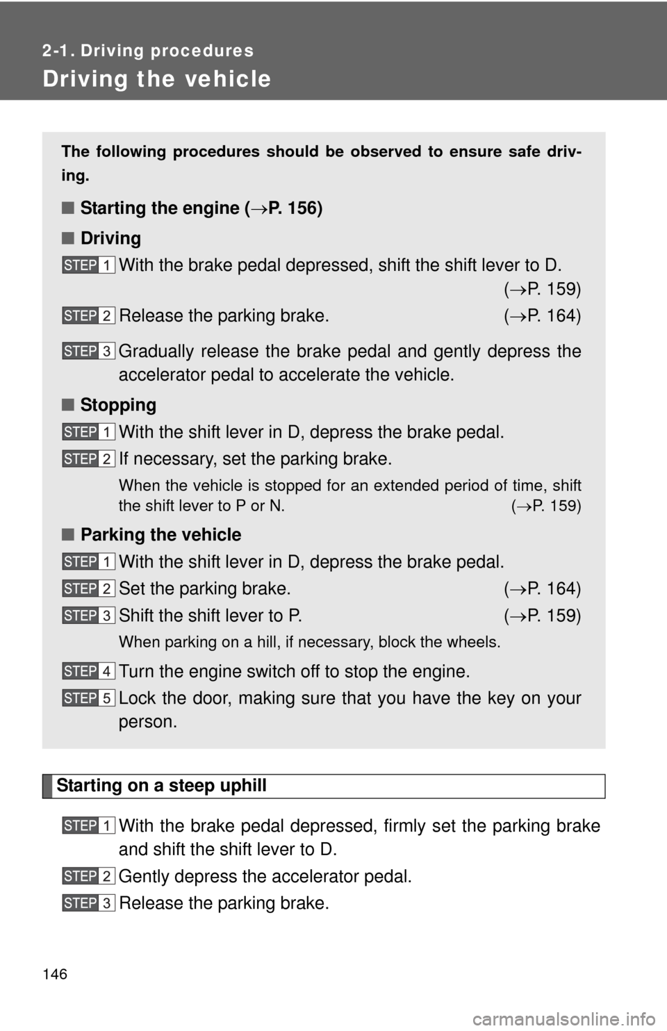 TOYOTA SEQUOIA 2015 2.G Owners Manual 146
2-1. Driving procedures
Driving the vehicle
Starting on a steep uphillWith the brake pedal depressed, firmly set the parking brake
and shift the shift lever to D.
Gently depress the accelerator pe