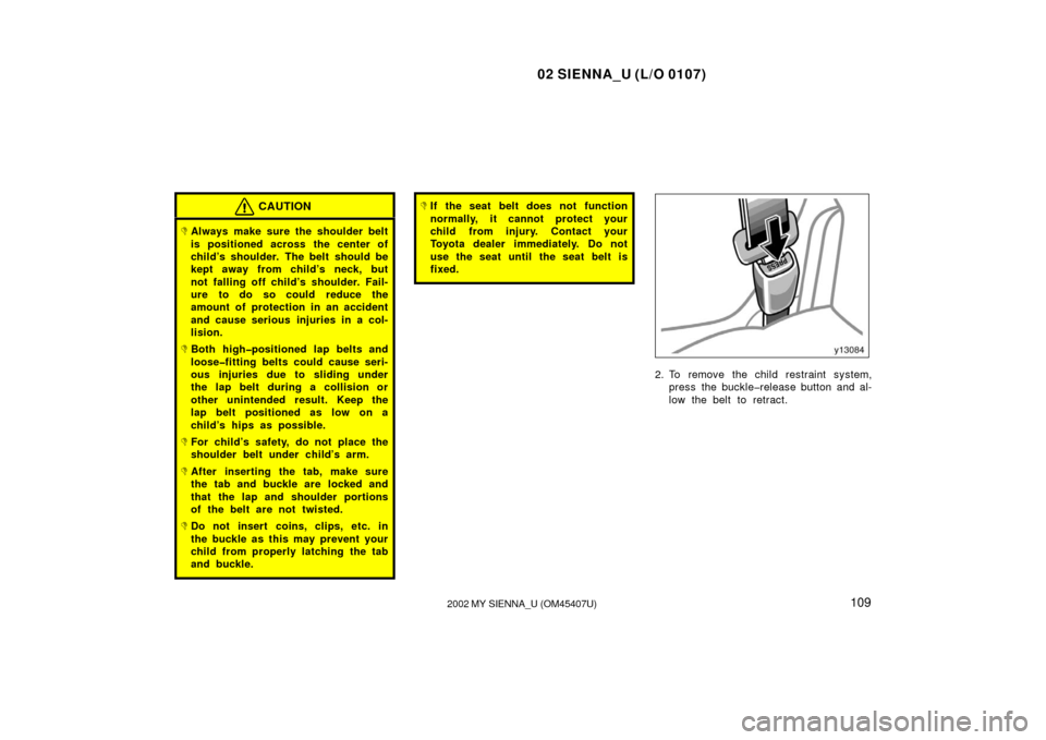 TOYOTA SIENNA 2002 XL10 / 1.G Owners Manual 02 SIENNA_U (L/O 0107)
1092002 MY SIENNA_U (OM45407U)
CAUTION
Always make sure the shoulder belt
is positioned across the center of
child’s shoulder. The belt should be
kept away from child’s nec TOYOTA SIENNA 2002 XL10 / 1.G Owners Manual 02 SIENNA_U (L/O 0107)
1092002 MY SIENNA_U (OM45407U)
CAUTION
Always make sure the shoulder belt
is positioned across the center of
child’s shoulder. The belt should be
kept away from child’s nec