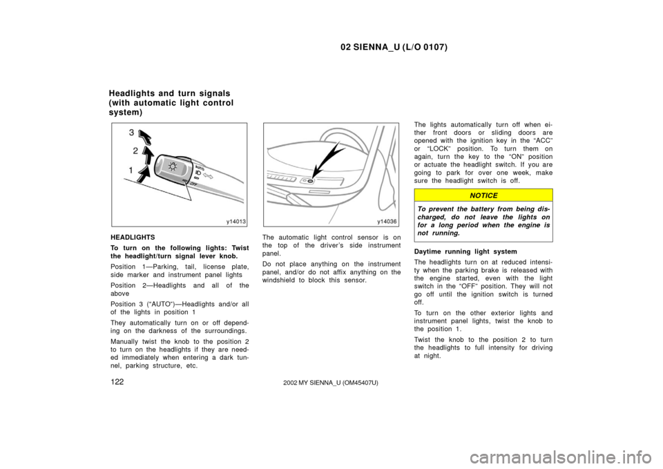 TOYOTA SIENNA 2002 XL10 / 1.G Owners Manual 02 SIENNA_U (L/O 0107)
1222002 MY SIENNA_U (OM45407U)
HEADLIGHTS
To turn on the following lights: Twist
the headlight/turn signal lever knob.
Position 1—Parking, tail, license plate,
side marker and TOYOTA SIENNA 2002 XL10 / 1.G Owners Manual 02 SIENNA_U (L/O 0107)
1222002 MY SIENNA_U (OM45407U)
HEADLIGHTS
To turn on the following lights: Twist
the headlight/turn signal lever knob.
Position 1—Parking, tail, license plate,
side marker and