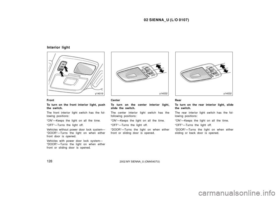 TOYOTA SIENNA 2002 XL10 / 1.G Owners Manual 02 SIENNA_U (L/O 0107)
1282002 MY SIENNA_U (OM45407U)
Front
To turn on the front interior light, push
the switch.
The front interior light switch has the fol-
lowing positions:
“ON”—Keeps the li