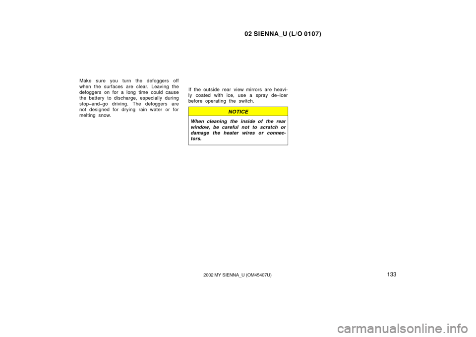 TOYOTA SIENNA 2002 XL10 / 1.G Owners Manual 02 SIENNA_U (L/O 0107)
1332002 MY SIENNA_U (OM45407U)
Make sure you turn the defoggers off
when the surfaces are clear. Leaving the
defoggers on for a long time could cause
the battery  to discharge, 