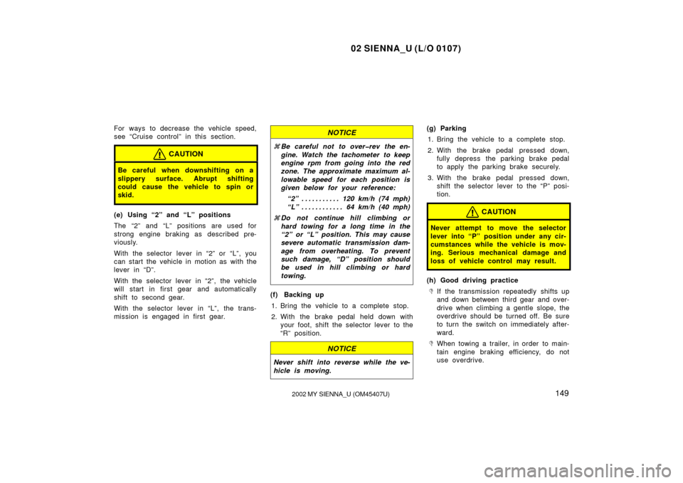 TOYOTA SIENNA 2002 XL10 / 1.G Owners Manual 02 SIENNA_U (L/O 0107)
1492002 MY SIENNA_U (OM45407U)
For ways to decrease the vehicle speed,
see “Cruise control” in this section.
CAUTION
Be careful when downshifting on a
slippery surface. Abru TOYOTA SIENNA 2002 XL10 / 1.G Owners Manual 02 SIENNA_U (L/O 0107)
1492002 MY SIENNA_U (OM45407U)
For ways to decrease the vehicle speed,
see “Cruise control” in this section.
CAUTION
Be careful when downshifting on a
slippery surface. Abru