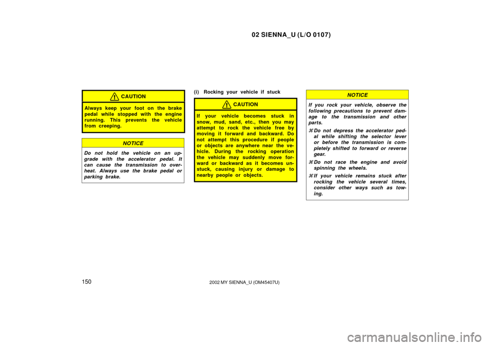 TOYOTA SIENNA 2002 XL10 / 1.G Owners Manual 02 SIENNA_U (L/O 0107)
1502002 MY SIENNA_U (OM45407U)
CAUTION
Always keep your foot on the brake
pedal while stopped with the engine
running. This prevents the vehicle
from creeping.
NOTICE
Do not ho TOYOTA SIENNA 2002 XL10 / 1.G Owners Manual 02 SIENNA_U (L/O 0107)
1502002 MY SIENNA_U (OM45407U)
CAUTION
Always keep your foot on the brake
pedal while stopped with the engine
running. This prevents the vehicle
from creeping.
NOTICE
Do not ho