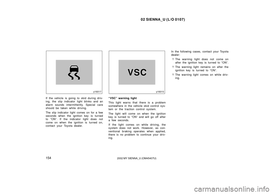 TOYOTA SIENNA 2002 XL10 / 1.G Owners Manual 02 SIENNA_U (L/O 0107)
1542002 MY SIENNA_U (OM45407U)
If the vehicle is going to skid during driv-
ing, the slip indicator light blinks and an
alarm sounds intermittently. Special care
should be taken TOYOTA SIENNA 2002 XL10 / 1.G Owners Manual 02 SIENNA_U (L/O 0107)
1542002 MY SIENNA_U (OM45407U)
If the vehicle is going to skid during driv-
ing, the slip indicator light blinks and an
alarm sounds intermittently. Special care
should be taken