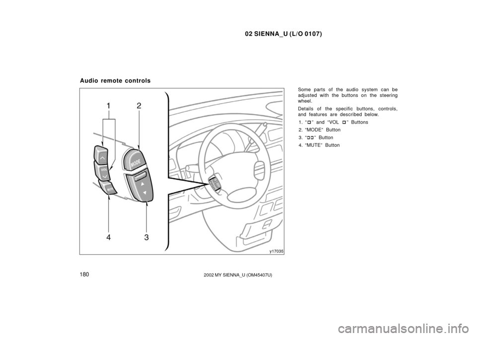TOYOTA SIENNA 2002 XL10 / 1.G Owners Manual 02 SIENNA_U (L/O 0107)
1802002 MY SIENNA_U (OM45407U)
Some parts of the audio system can be
adjusted with the buttons on the steering
wheel.
Details of  the specific buttons, controls,
and features ar