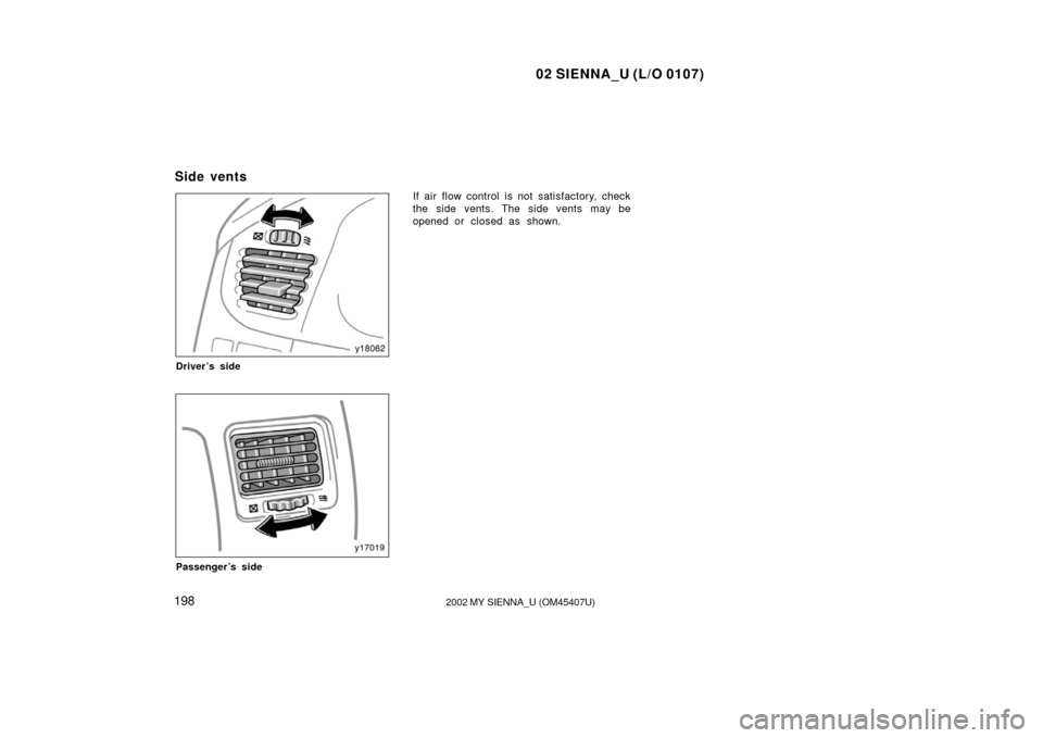 TOYOTA SIENNA 2002 XL10 / 1.G Owners Manual 02 SIENNA_U (L/O 0107)
1982002 MY SIENNA_U (OM45407U)
Driver’s side
Passenger’s side
If air flow control is not satisfactory, check
the side vents. The side vents may be
opened or closed as shown.