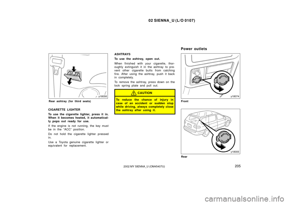 TOYOTA SIENNA 2002 XL10 / 1.G Owners Manual 02 SIENNA_U (L/O 0107)
2052002 MY SIENNA_U (OM45407U)
Rear ashtray (for third seats)
CIGARETTE LIGHTER
To use the cigarette lighter, press it in.
When it becomes heated, it automatical-
ly pops out re