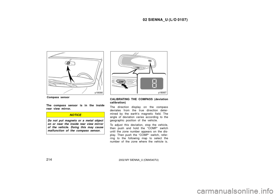 TOYOTA SIENNA 2002 XL10 / 1.G Owners Manual 02 SIENNA_U (L/O 0107)
2142002 MY SIENNA_U (OM45407U)
Compass sensor
The compass sensor is in the inside
rear view mirror.
NOTICE
Do not put magnets or a metal object
on or near the inside rear view m