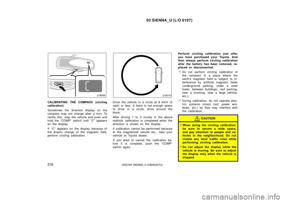 TOYOTA SIENNA 2002 XL10 / 1.G Owners Manual 02 SIENNA_U (L/O 0107)
2162002 MY SIENNA_U (OM45407U)
CALIBRATING THE COMPASS (circling
calibration)
Sometimes the direction display on the
compass may not change after a turn. To
rectify this, sto TOYOTA SIENNA 2002 XL10 / 1.G Owners Manual 02 SIENNA_U (L/O 0107)
2162002 MY SIENNA_U (OM45407U)
CALIBRATING THE COMPASS (circling
calibration)
Sometimes the direction display on the
compass may not change after a turn. To
rectify this, sto