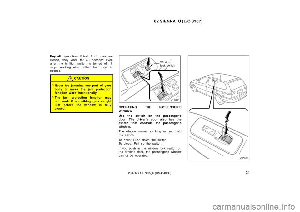 TOYOTA SIENNA 2002 XL10 / 1.G Owners Manual 02 SIENNA_U (L/O 0107)
312002 MY SIENNA_U (OM45407U)
Key off operation:  If both front doors are
closed, they work for 43 seconds even
after the ignition switch is turned off. It
stops working when ei