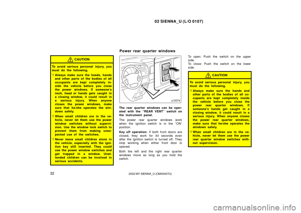 TOYOTA SIENNA 2002 XL10 / 1.G Owners Manual 02 SIENNA_U (L/O 0107)
322002 MY SIENNA_U (OM45407U)
CAUTION
To avoid serious personal injury, you
must do the following.
Always make sure the heads, hands
and other parts of the bodies of all
occup TOYOTA SIENNA 2002 XL10 / 1.G Owners Manual 02 SIENNA_U (L/O 0107)
322002 MY SIENNA_U (OM45407U)
CAUTION
To avoid serious personal injury, you
must do the following.
Always make sure the heads, hands
and other parts of the bodies of all
occup